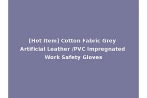 [Hot Item] Cotton Fabric Grey Artificial Leather /PVC Impregnated Work Safety Gloves