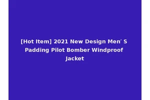 [Hot Item] 2021 New Design Men′ S Padding Pilot Bomber Windproof Jacket