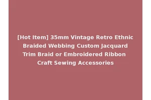 [Hot Item] 35mm Vintage Retro Ethnic Braided Webbing Custom Jacquard Trim Braid or Embroidered Ribbon Craft Sewing Accessories