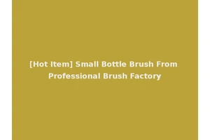 [Hot Item] Small Bottle Brush From Professional Brush Factory