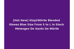 [Hot Item] Vinyl/Nitrile Blended Gloves Blue Size From S to L in Stock Melanges De Gants De Nitrile