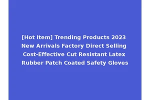 [Hot Item] Trending Products 2023 New Arrivals Factory Direct Selling Cost-Effective Cut Resistant Latex Rubber Patch Coated Safety Gloves