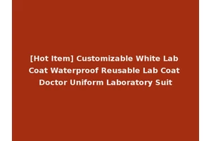 [Hot Item] Customizable White Lab Coat Waterproof Reusable Lab Coat Doctor Uniform Laboratory Suit