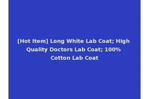 [Hot Item] Long White Lab Coat; High Quality Doctors Lab Coat; 100% Cotton Lab Coat