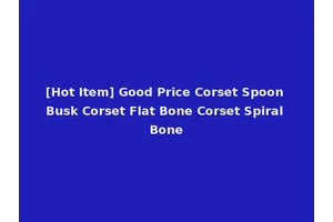 [Hot Item] Good Price Corset Spoon Busk Corset Flat Bone Corset Spiral Bone