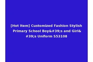 [Hot Item] Customized Fashion Stylish Primary School Boy's and Girl's Uniform S53108