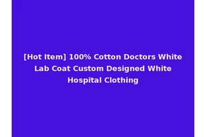 [Hot Item] 100% Cotton Doctors White Lab Coat Custom Designed White Hospital Clothing