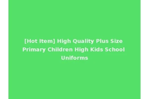 [Hot Item] High Quality Plus Size Primary Children High Kids School Uniforms