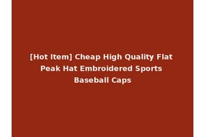 [Hot Item] Cheap High Quality Flat Peak Hat Embroidered Sports Baseball Caps