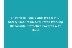 [Hot Item] Type 5 and Type 6 PPE Safety Cleanroom Anti-Static Working Disposable Protective Coverall with Hood.