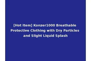 [Hot Item] Konzer1000 Breathable Protective Clothing with Dry Particles and Slight Liquid Splash