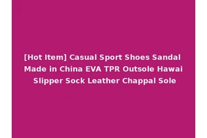 [Hot Item] Casual Sport Shoes Sandal Made in China EVA TPR Outsole Hawai Slipper Sock Leather Chappal Sole