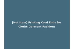 [Hot Item] Printing Cord Ends for Cloths Garment Fashions