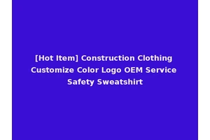 [Hot Item] Construction Clothing Customize Color Logo OEM Service Safety Sweatshirt