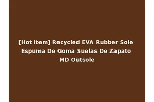 [Hot Item] Recycled EVA Rubber Sole Espuma De Goma Suelas De Zapato MD Outsole