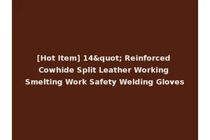 [Hot Item] 14" Reinforced Cowhide Split Leather Working Smelting Work Safety Welding Gloves