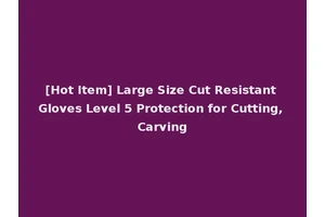 [Hot Item] Large Size Cut Resistant Gloves Level 5 Protection for Cutting, Carving