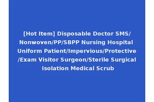 [Hot Item] Disposable Doctor SMS/Nonwoven/PP/SBPP Nursing Hospital Uniform Patient/Impervious/Protective/Exam Visitor Surgeon/Sterile Surgical Isolation Medical Scrub
