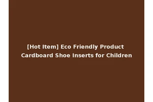 [Hot Item] Eco Friendly Product Cardboard Shoe Inserts for Children
