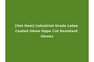 [Hot Item] Industrial Grade Latex Coated Glove Hppe Cut Resistant Gloves