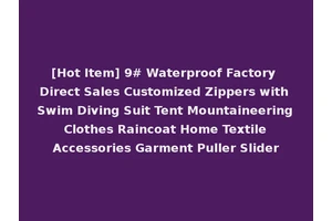 [Hot Item] 9# Waterproof Factory Direct Sales Customized Zippers with Swim Diving Suit Tent Mountaineering Clothes Raincoat Home Textile Accessories Garment Puller Slider
