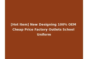 [Hot Item] New Designing 100% OEM Cheap Price Factory Outlets School Uniform