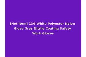 [Hot Item] 13G White Polyester Nylon Glove Grey Nitrile Coating Safety Work Gloves