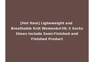 [Hot Item] Ligheweight and Breathable Knit Women' S Socks Shoes Include Semi-Finished and Finished Product