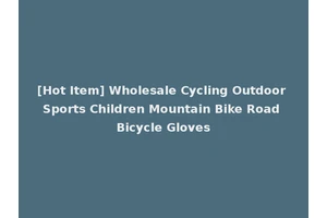 [Hot Item] Wholesale Cycling Outdoor Sports Children Mountain Bike Road Bicycle Gloves