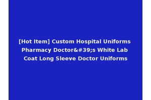 [Hot Item] Custom Hospital Uniforms Pharmacy Doctor's White Lab Coat Long Sleeve Doctor Uniforms