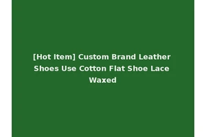 [Hot Item] Custom Brand Leather Shoes Use Cotton Flat Shoe Lace Waxed
