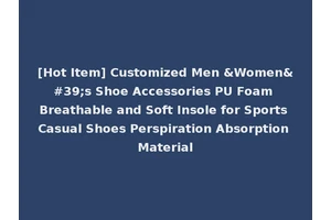 [Hot Item] Customized Men &Women's Shoe Accessories PU Foam Breathable and Soft Insole for Sports Casual Shoes Perspiration Absorption Material