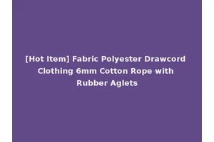 [Hot Item] Fabric Polyester Drawcord Clothing 6mm Cotton Rope with Rubber Aglets