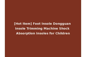 [Hot Item] Foot Insole Dongguan Insole Trimming Machine Shock Absorption Insoles for Children