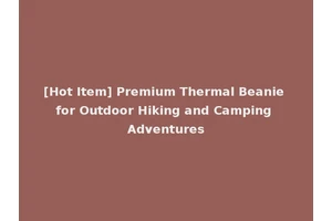 [Hot Item] Premium Thermal Beanie for Outdoor Hiking and Camping Adventures