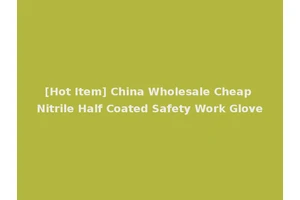 [Hot Item] China Wholesale Cheap Nitrile Half Coated Safety Work Glove