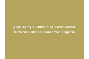 [Hot Item] 3-500mm or Customized Natural Rubber Bands for Lingerie