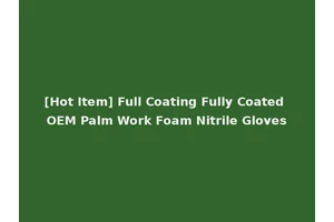 [Hot Item] Full Coating Fully Coated OEM Palm Work Foam Nitrile Gloves