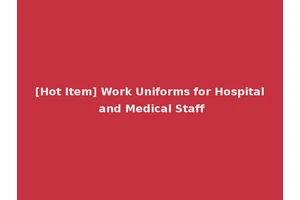 [Hot Item] Work Uniforms for Hospital and Medical Staff
