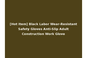 [Hot Item] Black Labor Wear-Resistant Safety Gloves Anti-Slip Adult Construction Work Glove