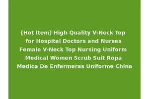 [Hot Item] High Quality V-Neck Top for Hospital Doctors and Nurses Female V-Neck Top Nursing Uniform Medical Women Scrub Suit Ropa Medica De Enfermeras Uniforme China
