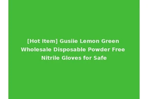 [Hot Item] Gusiie Lemon Green Wholesale Disposable Powder Free Nitrile Gloves for Safe