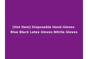[Hot Item] Disposable Hand Gloves Blue Black Latex Gloves Nitrile Gloves