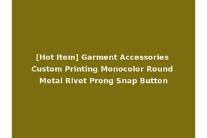 [Hot Item] Garment Accessories Custom Printing Monocolor Round Metal Rivet Prong Snap Button