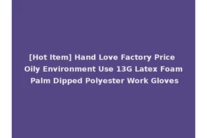 [Hot Item] Hand Love Factory Price Oily Environment Use 13G Latex Foam Palm Dipped Polyester Work Gloves