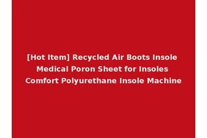 [Hot Item] Recycled Air Boots Insole Medical Poron Sheet for Insoles Comfort Polyurethane Insole Machine