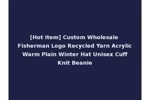 [Hot Item] Custom Wholesale Fisherman Logo Recycled Yarn Acrylic Warm Plain Winter Hat Unisex Cuff Knit Beanie