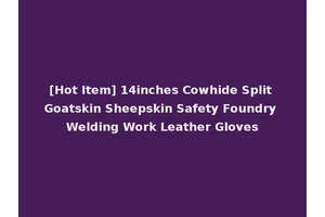 [Hot Item] 14inches Cowhide Split Goatskin Sheepskin Safety Foundry Welding Work Leather Gloves
