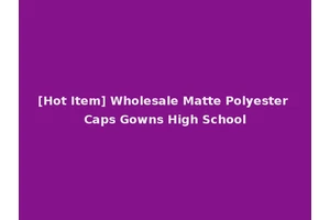 [Hot Item] Wholesale Matte Polyester Caps Gowns High School