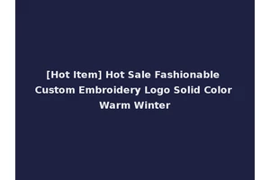 [Hot Item] Hot Sale Fashionable Custom Embroidery Logo Solid Color Warm Winter